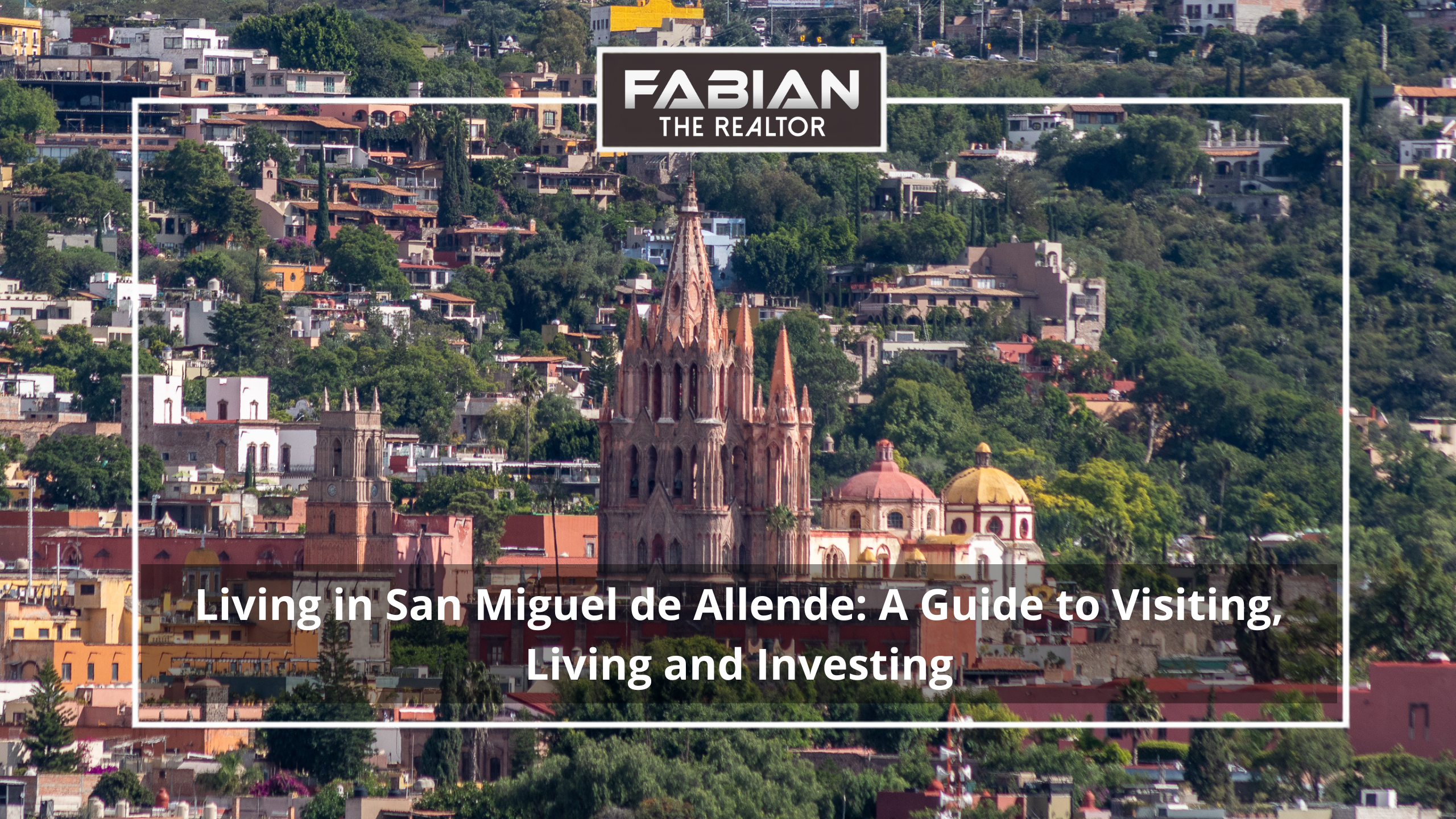 Living in San Miguel de Allende: A Guide to Visiting, Living and Investing